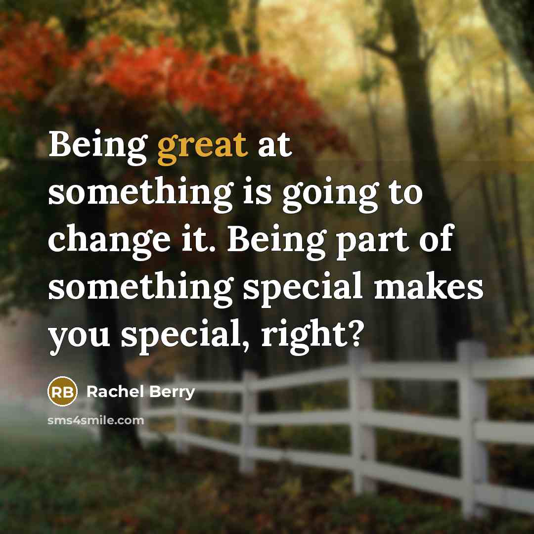 “Being great at something is going to change it. Being part of something special makes you special, right?” quote by Rachel Berry