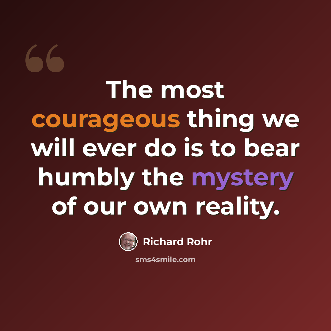 “The most courageous thing we will ever do is to bear humbly the mystery of our own reality.” quote by Richard Rohr