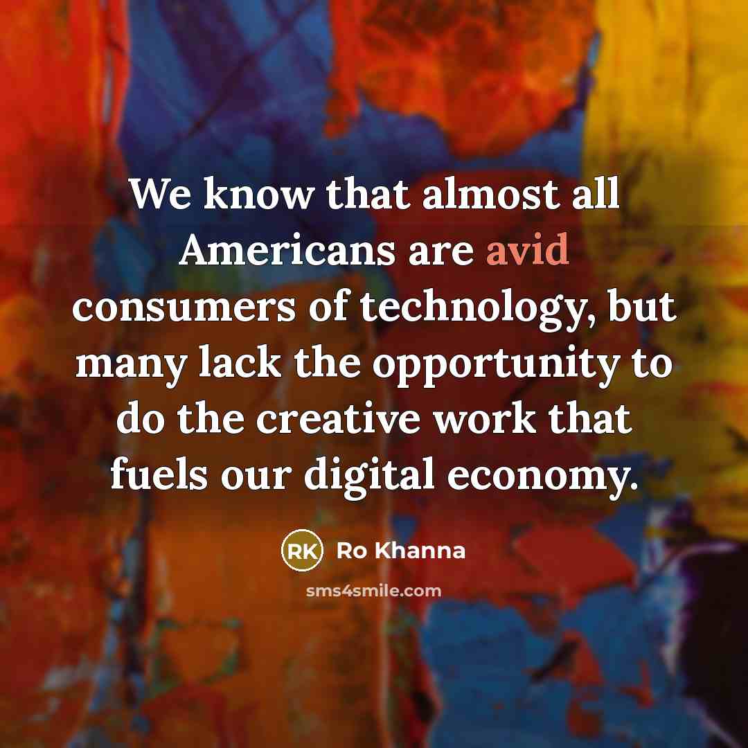 “We know that almost all Americans are avid consumers of technology, but many lack the opportunity to do the creative work that fuels our digital economy.” quote by Ro Khanna