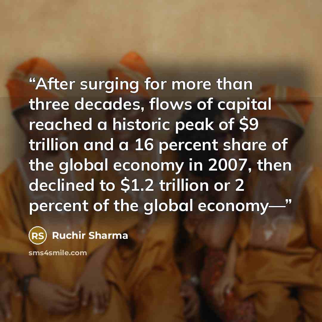“After surging for more than three decades, flows of capital reached a historic peak of $9 trillion and a 16 percent share of the global economy in 2007, then declined to $1.2 trillion or 2 percent of the global economy—” quote by Ruchir Sharma