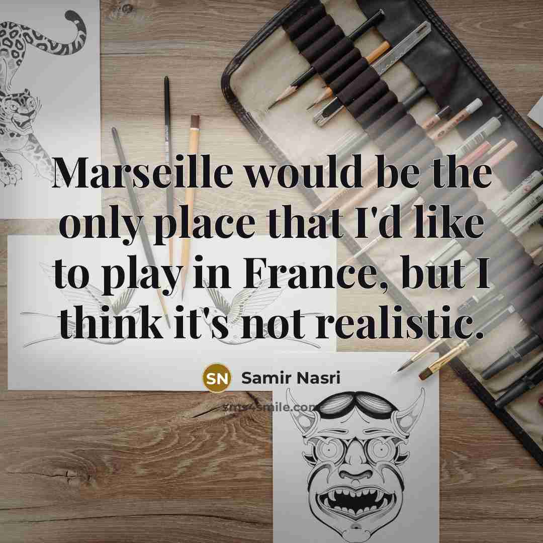 “Marseille would be the only place that I'd like to play in France, but I think it's not realistic.” quote by Samir Nasri