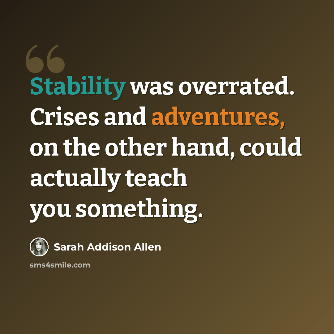 “Stability was overrated. Crises and adventures, on the other hand, could actually teach you something.” quote by Sarah Addison Allen