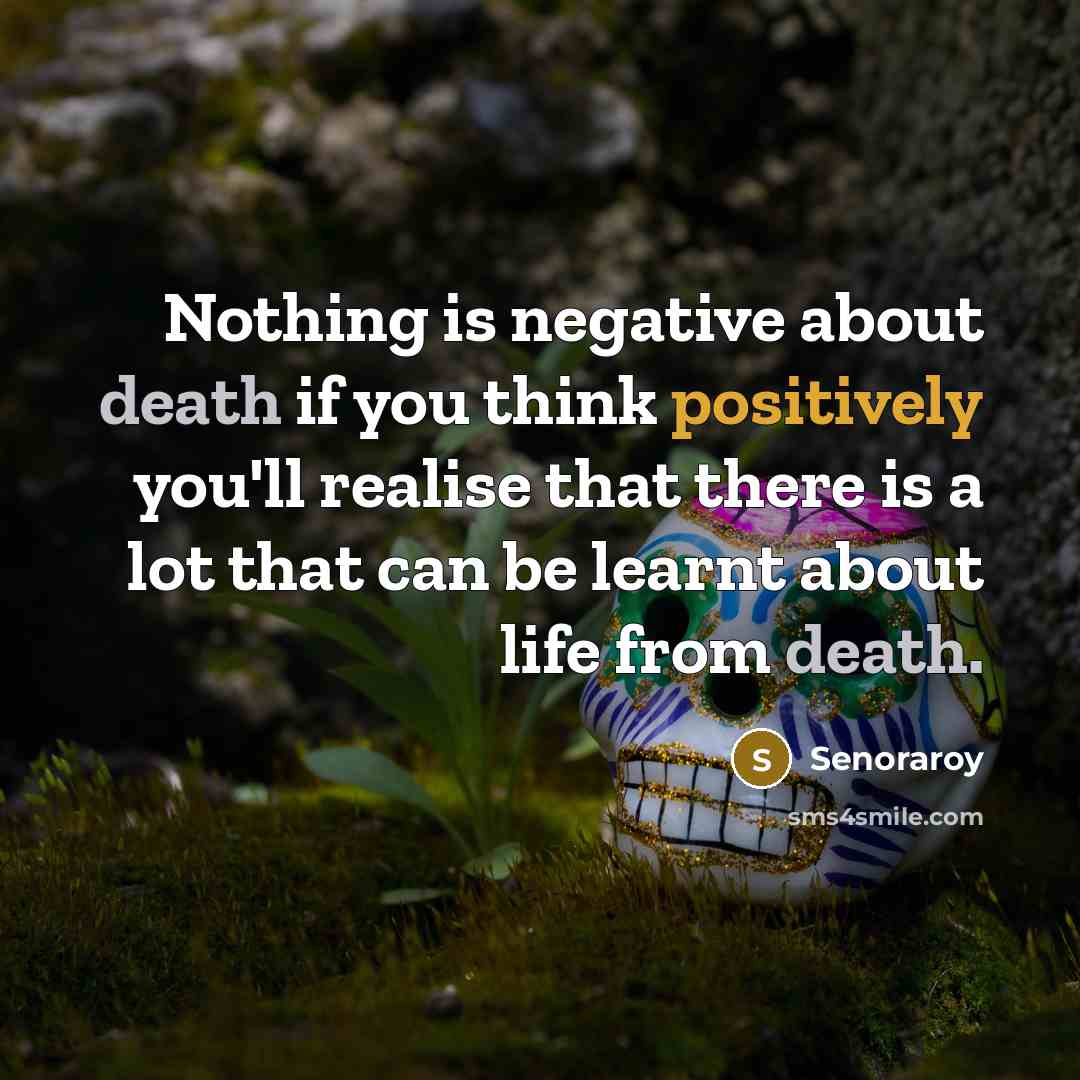 “Nothing is negative about death if you think positively you'll realise that there is a lot that can be learnt about life from death.” quote by Senoraroy