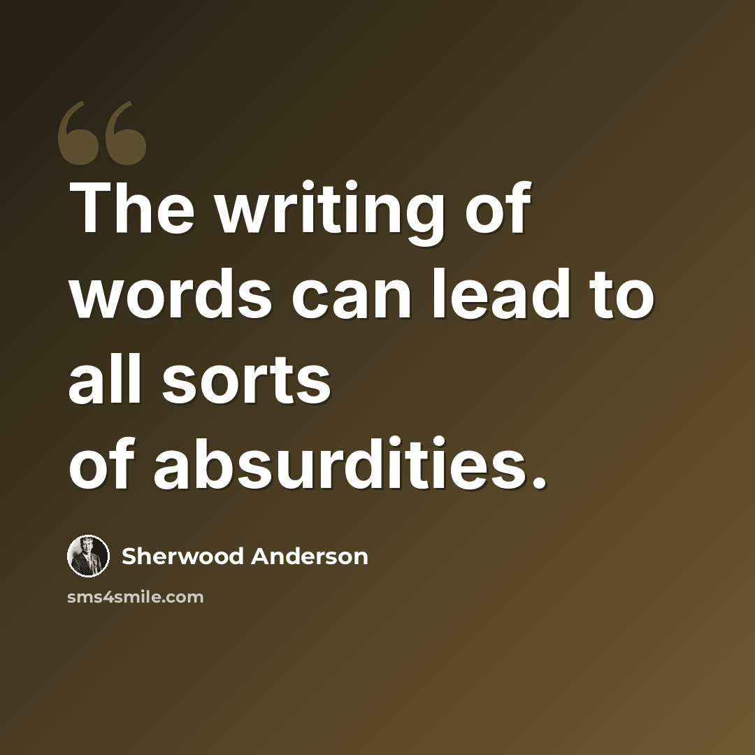 “The writing of words can lead to all sorts of absurdities.” quote by Sherwood Anderson