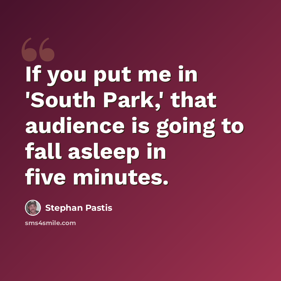 “If you put me in 'South Park,' that audience is going to fall asleep in five minutes.” quote by Stephan Pastis