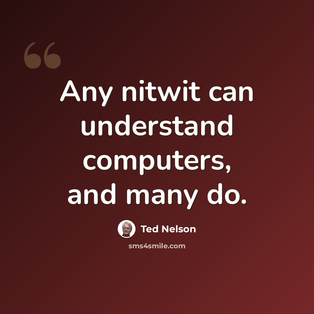 “Any nitwit can understand computers, and many do.” quote by Ted Nelson