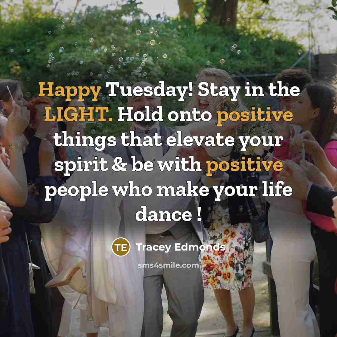 “Happy Tuesday! Stay in the LIGHT. Hold onto positive things that elevate your spirit & be with positive people who make your life dance !” quote by Tracey Edmonds