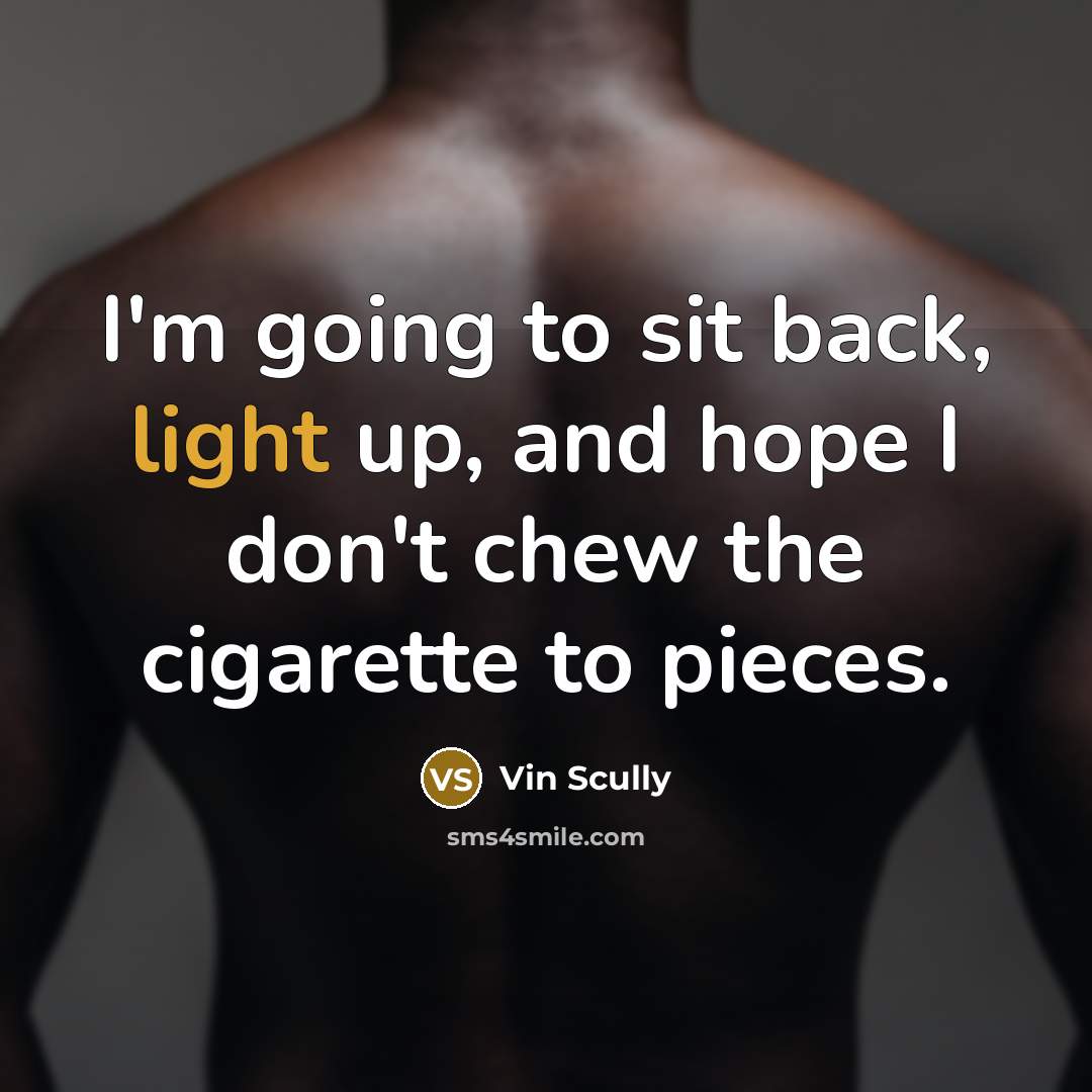 “I'm going to sit back, light up, and hope I don't chew the cigarette to pieces.” quote by Vin Scully