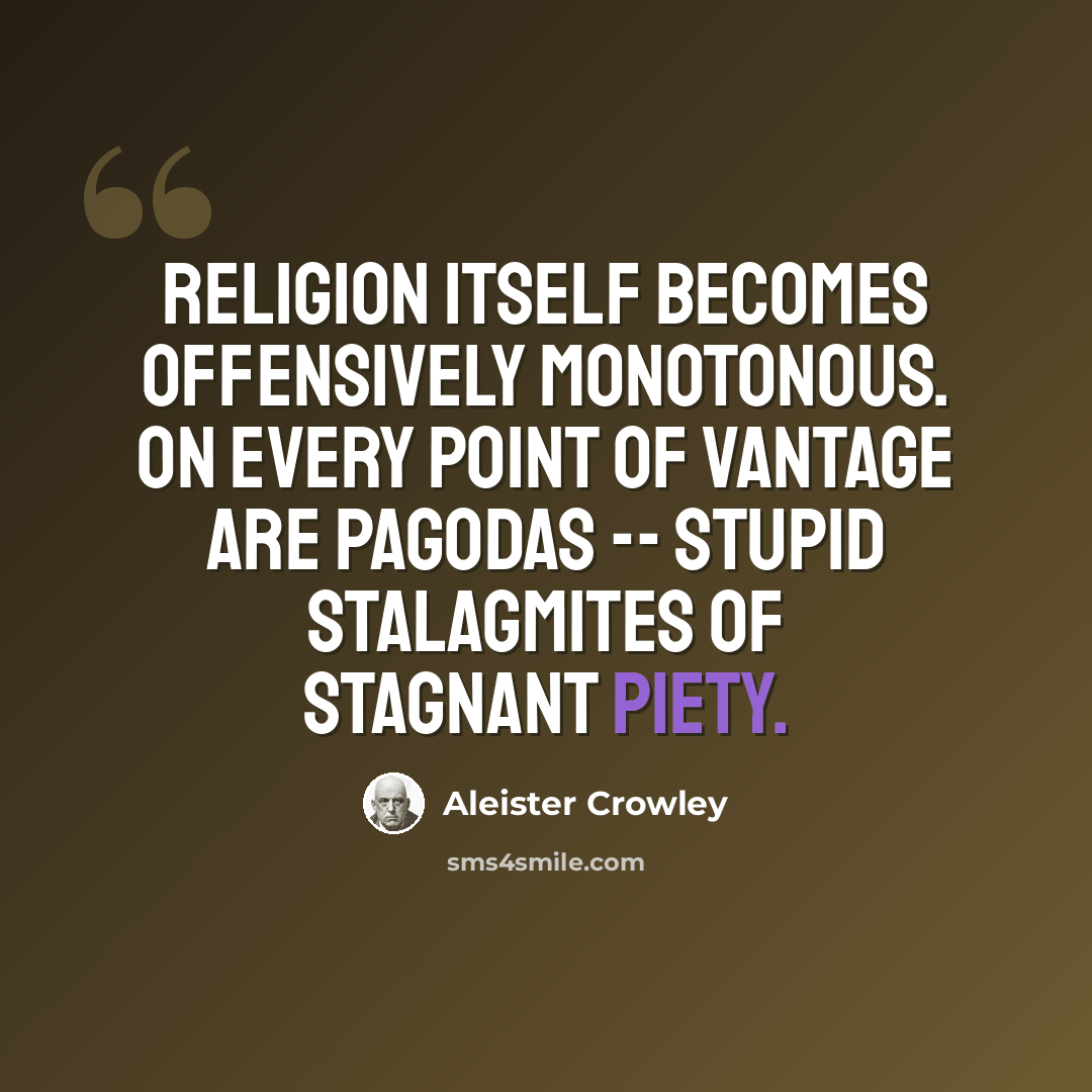 “Religion itself becomes offensively monotonous. On every point of vantage are pagodas -- stupid stalagmites of stagnant piety.” quote by Aleister Crowley