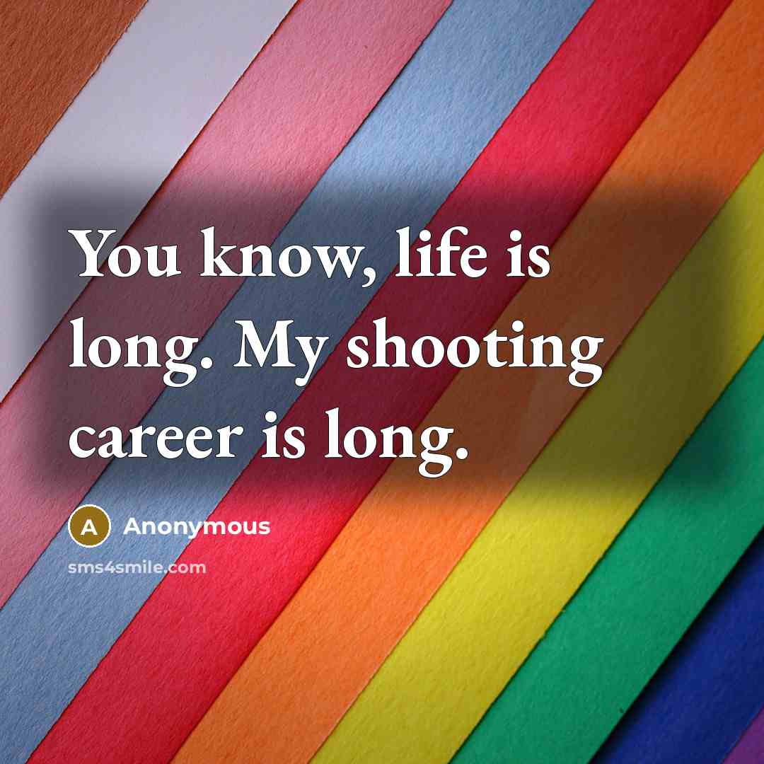 “You know, life is long. My shooting career is long.” quote by Anonymous