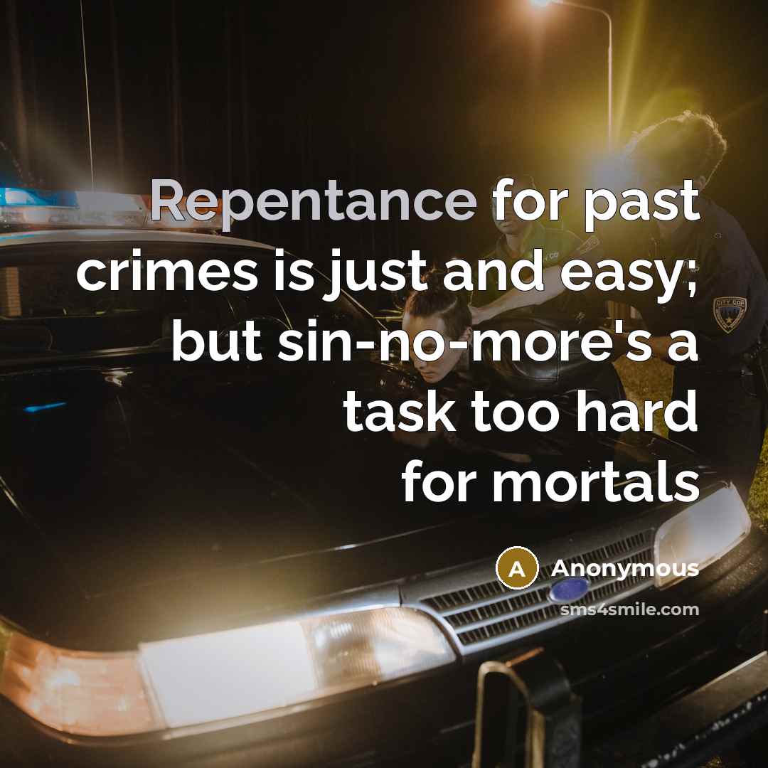 “Repentance for past crimes is just and easy; but sin-no-more's a task too hard for mortals” quote by Anonymous