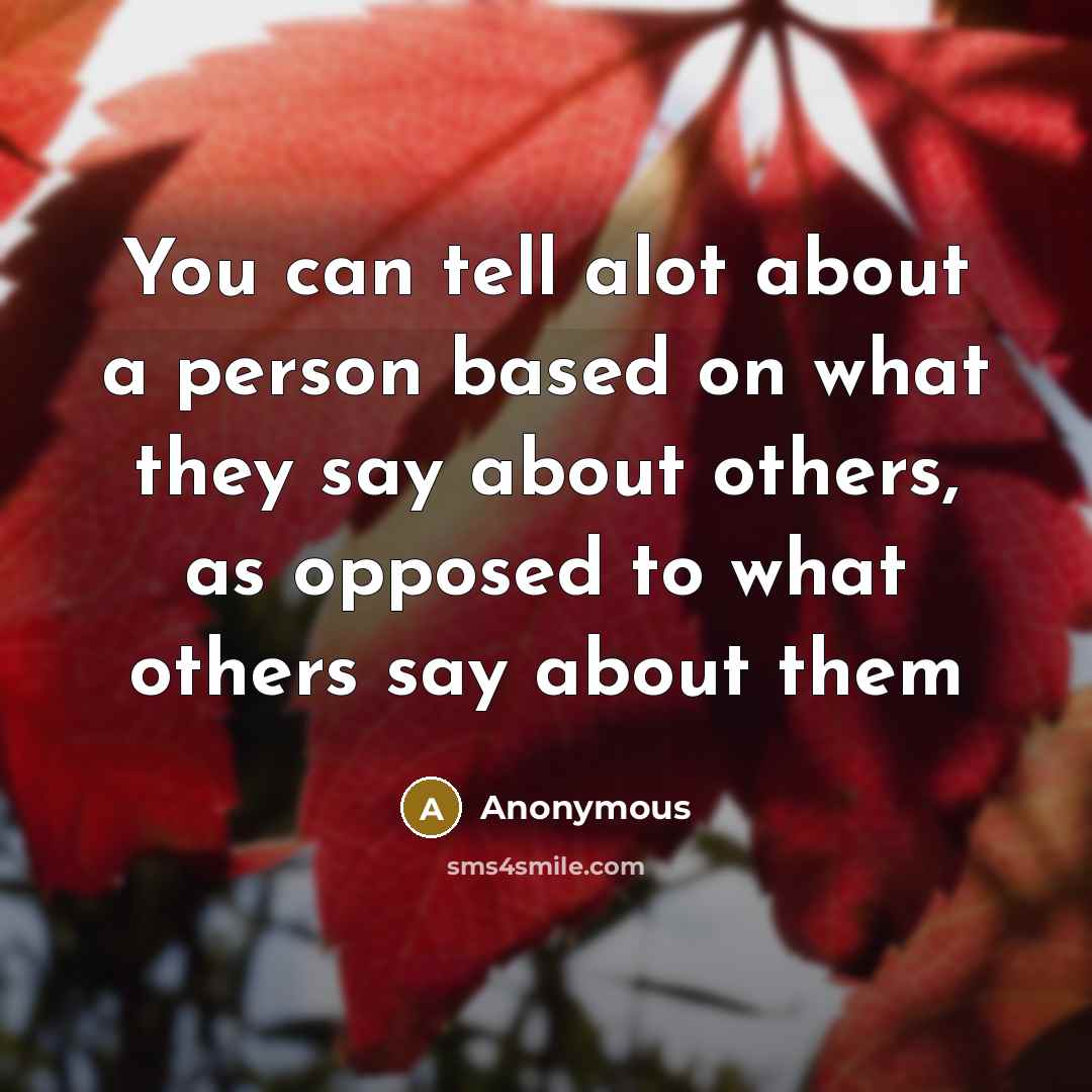 “You can tell alot about a person based on what they say about others, as opposed to what others say about them” quote by Anonymous