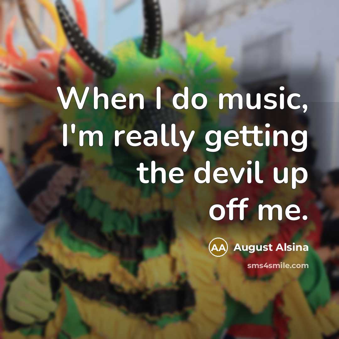 “When I do music, I'm really getting the devil up off me.” quote by August Alsina