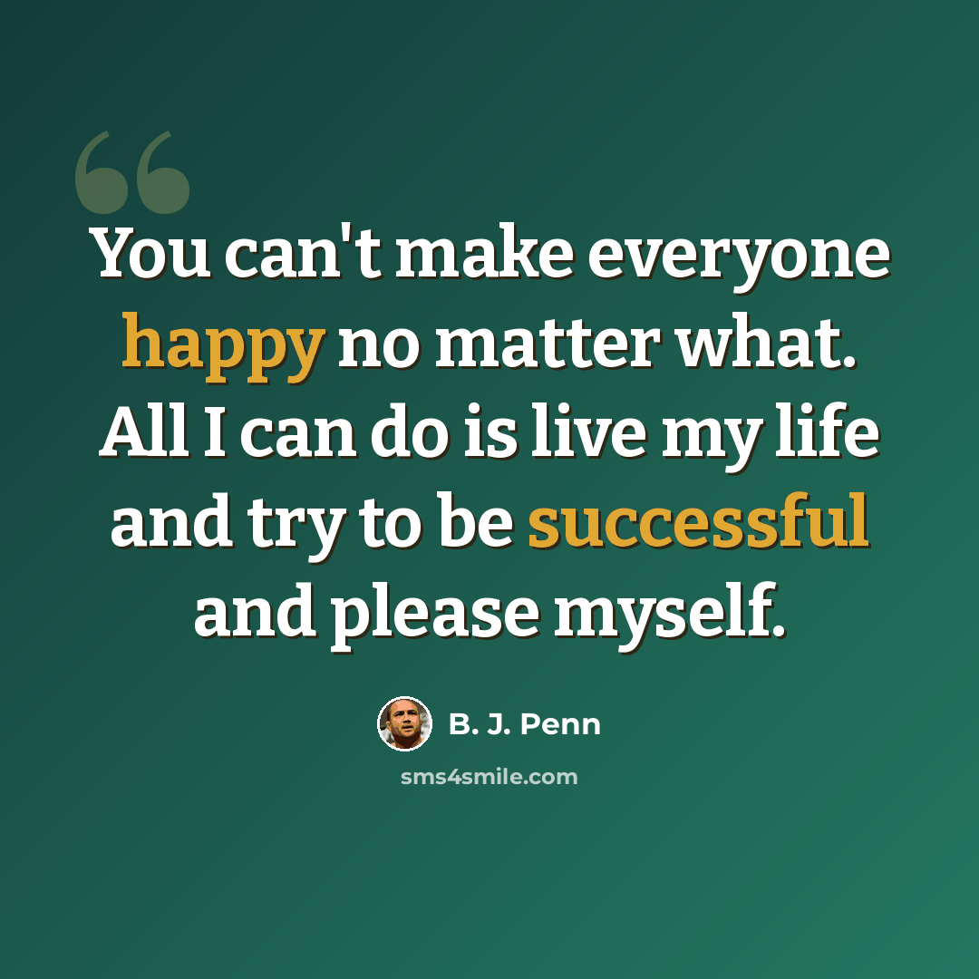 “You can't make everyone happy no matter what. All I can do is live my life and try to be successful and please myself.” quote by B. J. Penn