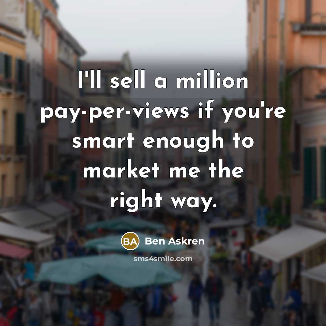 “I'll sell a million pay-per-views if you're smart enough to market me the right way.” quote by Ben Askren
