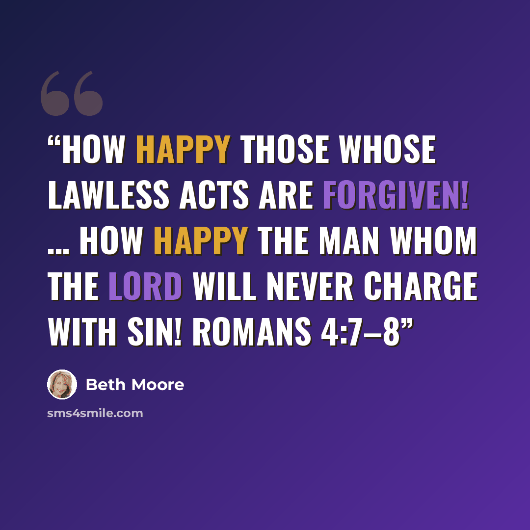 “How happy those whose lawless acts are forgiven! … How happy the man whom the Lord will never charge with sin! Romans 4:7–8” quote by Beth Moore