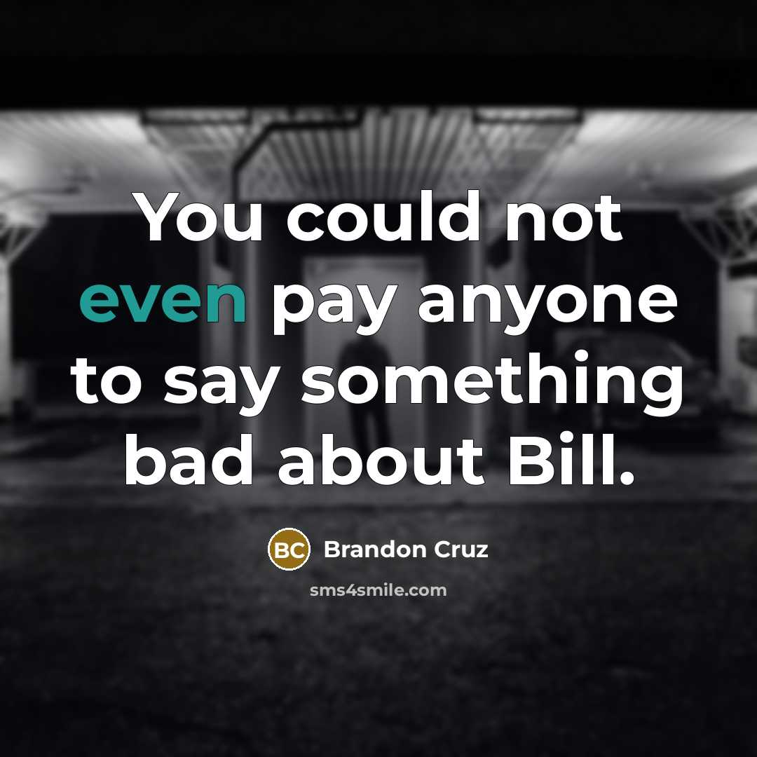 “You could not even pay anyone to say something bad about Bill.” quote by Brandon Cruz