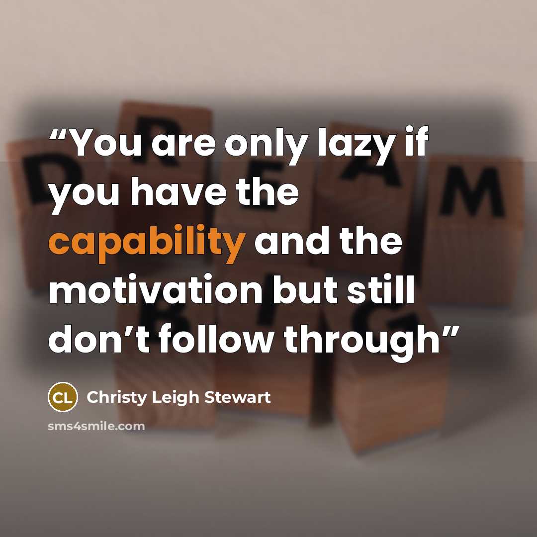 “You are only lazy if you have the capability and the motivation but still don’t follow through” quote by Christy Leigh Stewart