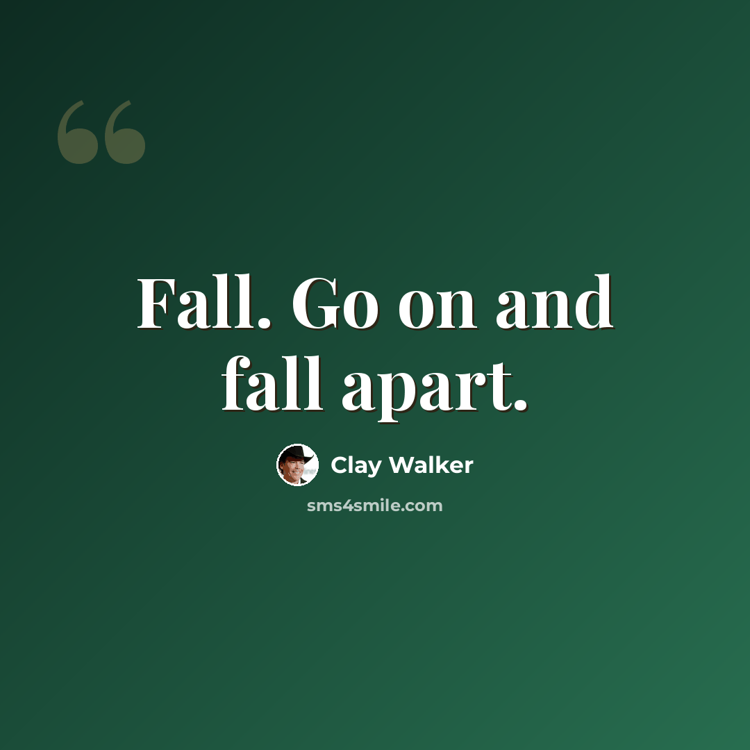 “Fall. Go on and fall apart.” quote by Clay Walker