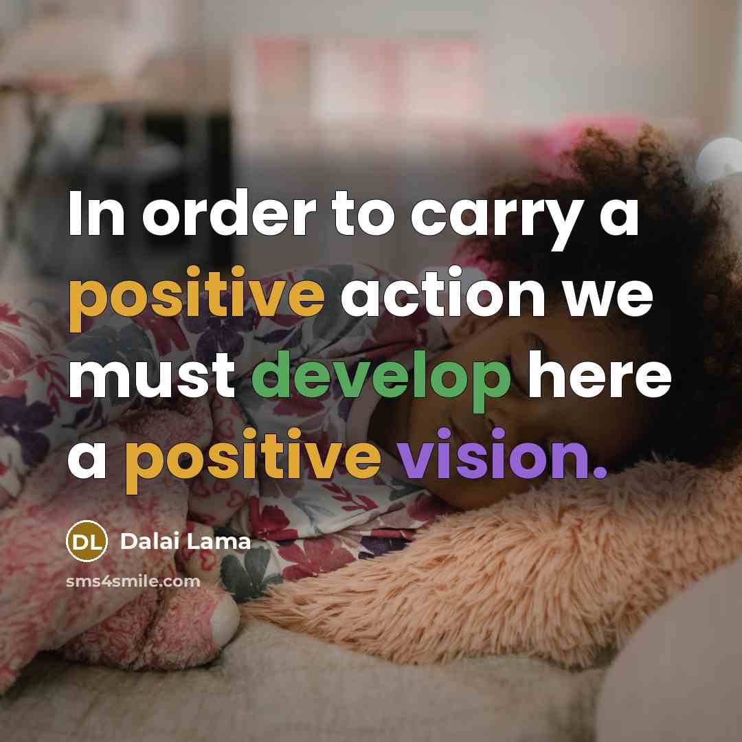 “In order to carry a positive action we must develop here a positive vision.” quote by Dalai Lama