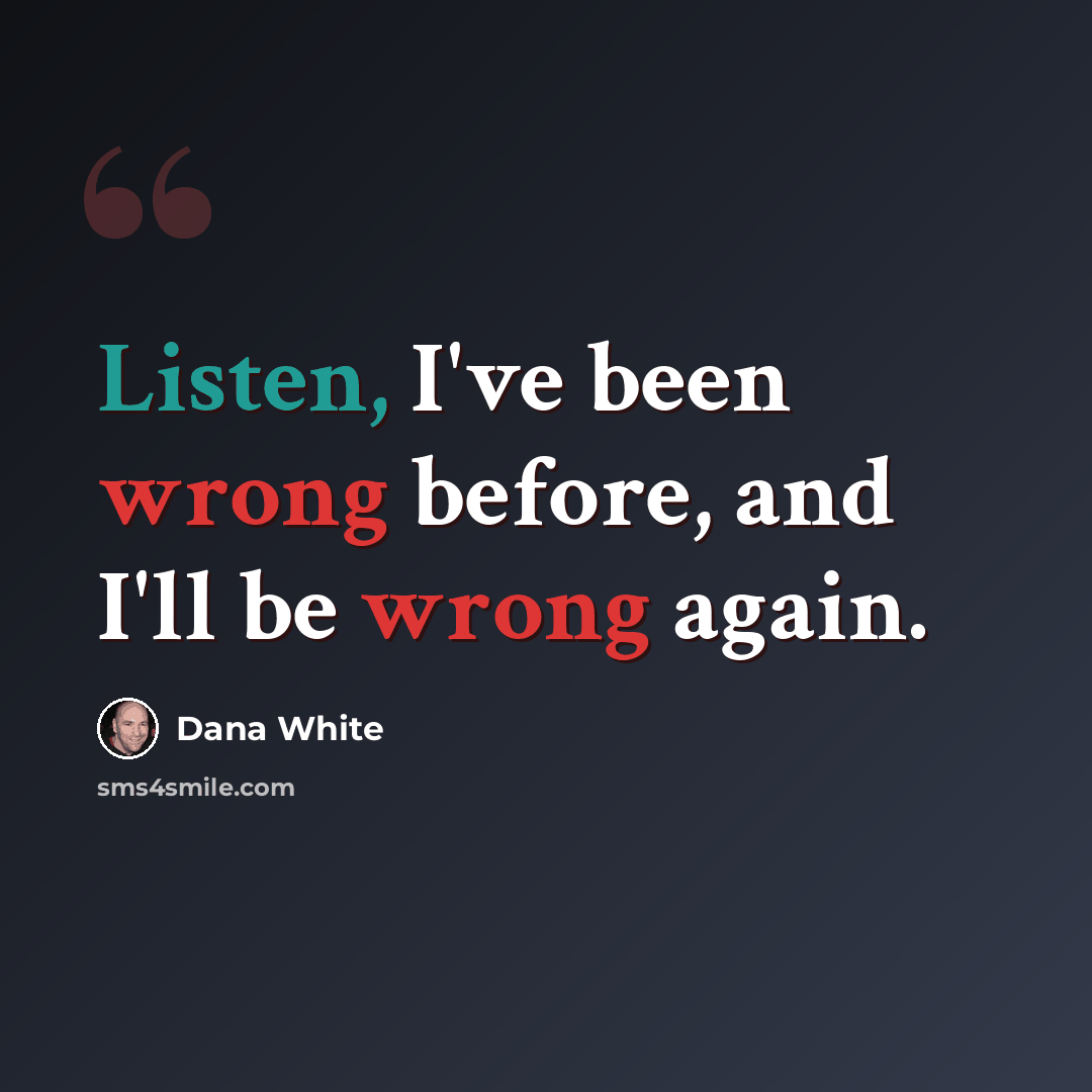 “Listen, I've been wrong before, and I'll be wrong again.” quote by Dana White