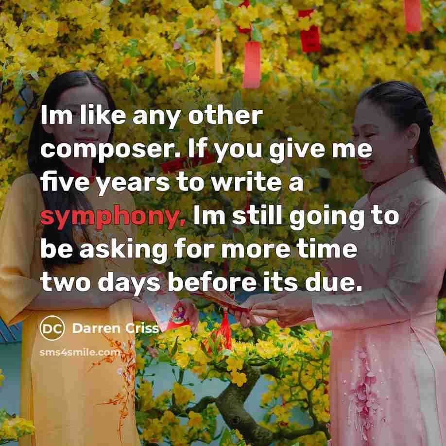 “Im like any other composer. If you give me five years to write a symphony, Im still going to be asking for more time two days before its due.” quote by Darren Criss