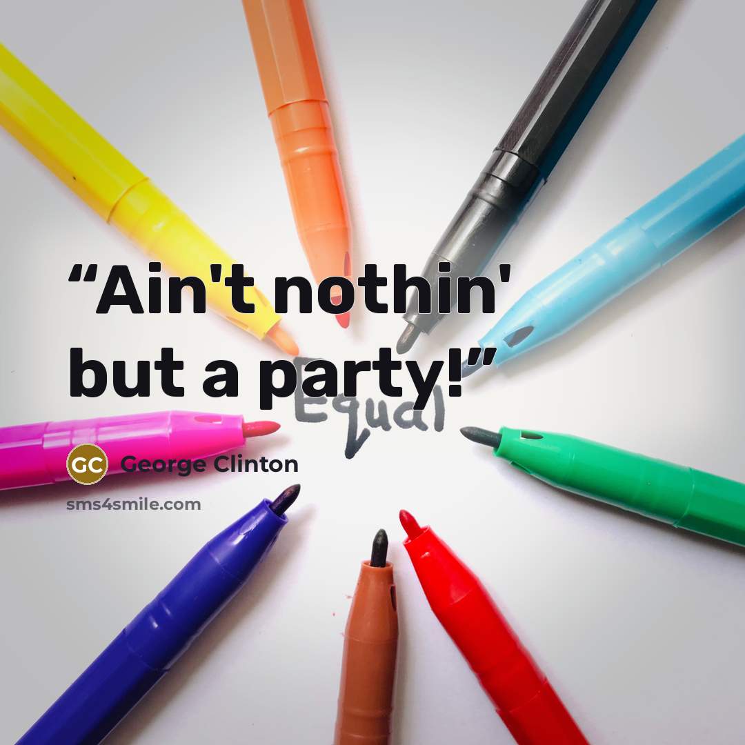“Ain't nothin' but a party!” quote by George Clinton