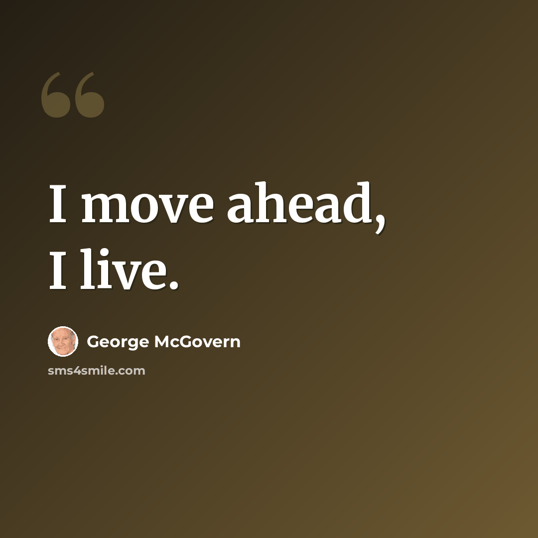 “I move ahead, I live.” quote by George McGovern