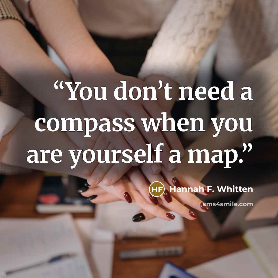 “You don’t need a compass when you are yourself a map.” quote by Hannah F. Whitten