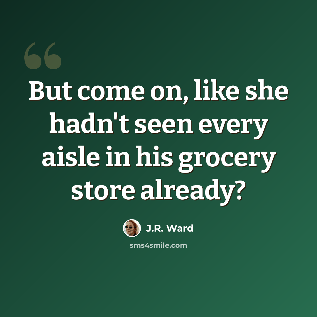 “But come on, like she hadn't seen every aisle in his grocery store already?” quote by J.R. Ward