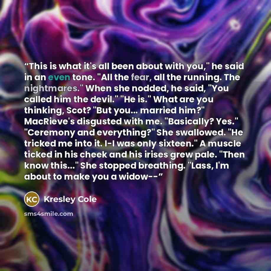 “This is what it's all been about with you," he said in an even tone. "All the fear, all the running. The nightmares." When she nodded, he said, "You called him the devil." "He is." What are you thinking, Scot? "But you... married him?" MacRieve's disgusted with me. "Basically? Yes." "Ceremony and…” quote by Kresley Cole