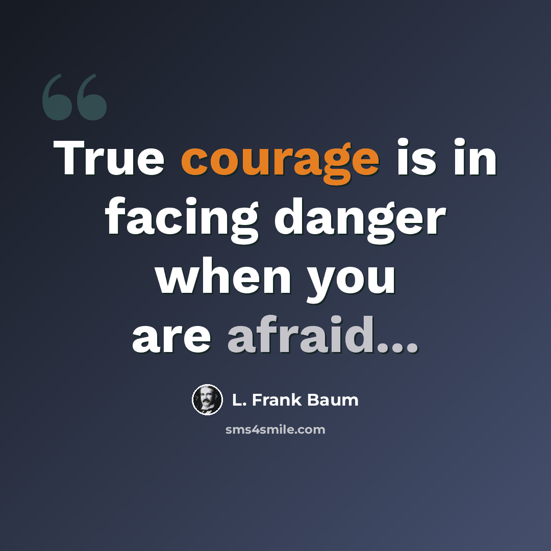 “True courage is in facing danger when you are afraid...” quote by L. Frank Baum