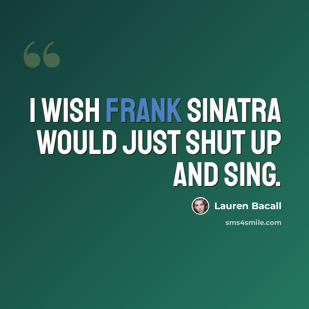 “I wish Frank Sinatra would just shut up and sing.” quote by Lauren Bacall