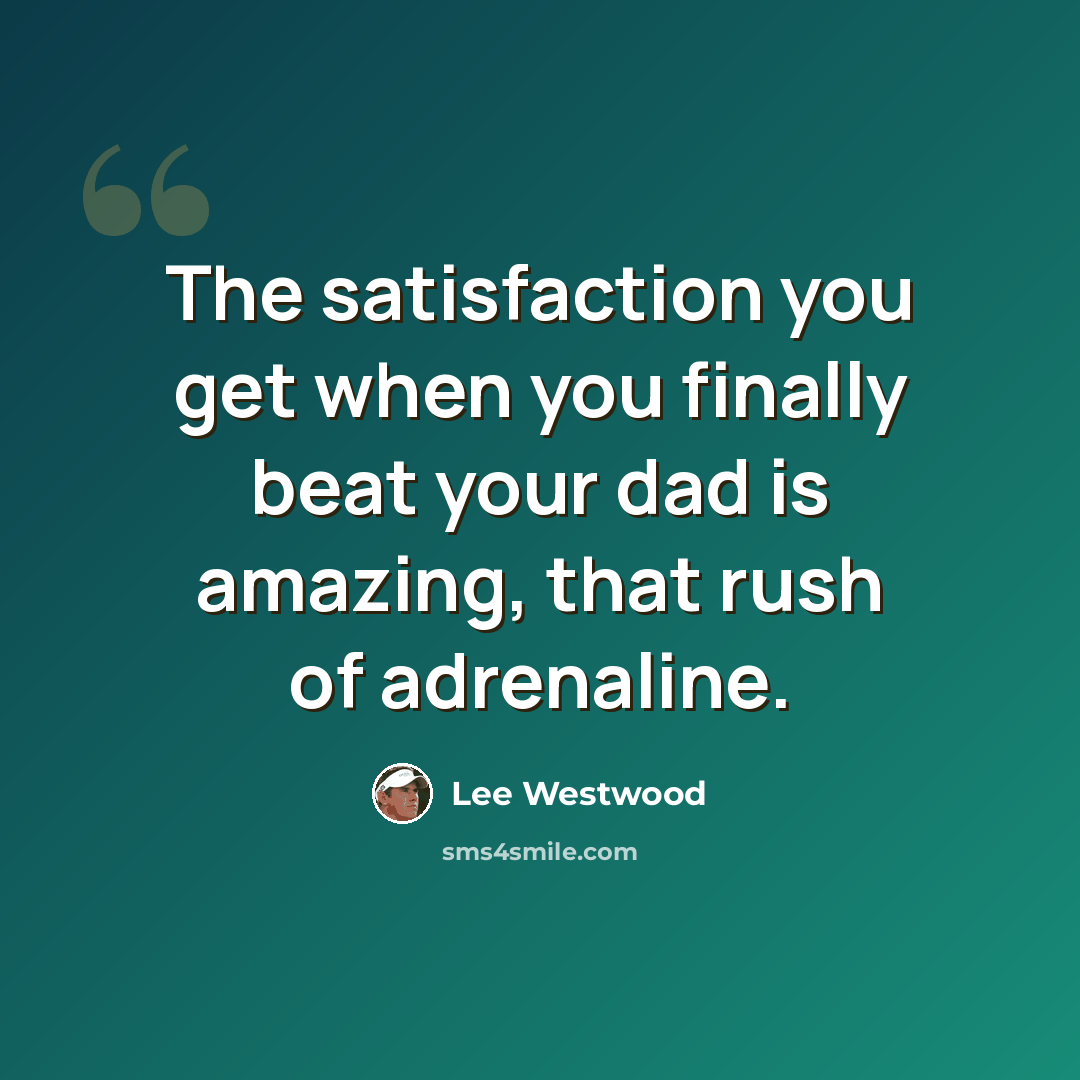 “The satisfaction you get when you finally beat your dad is amazing, that rush of adrenaline.” quote by Lee Westwood