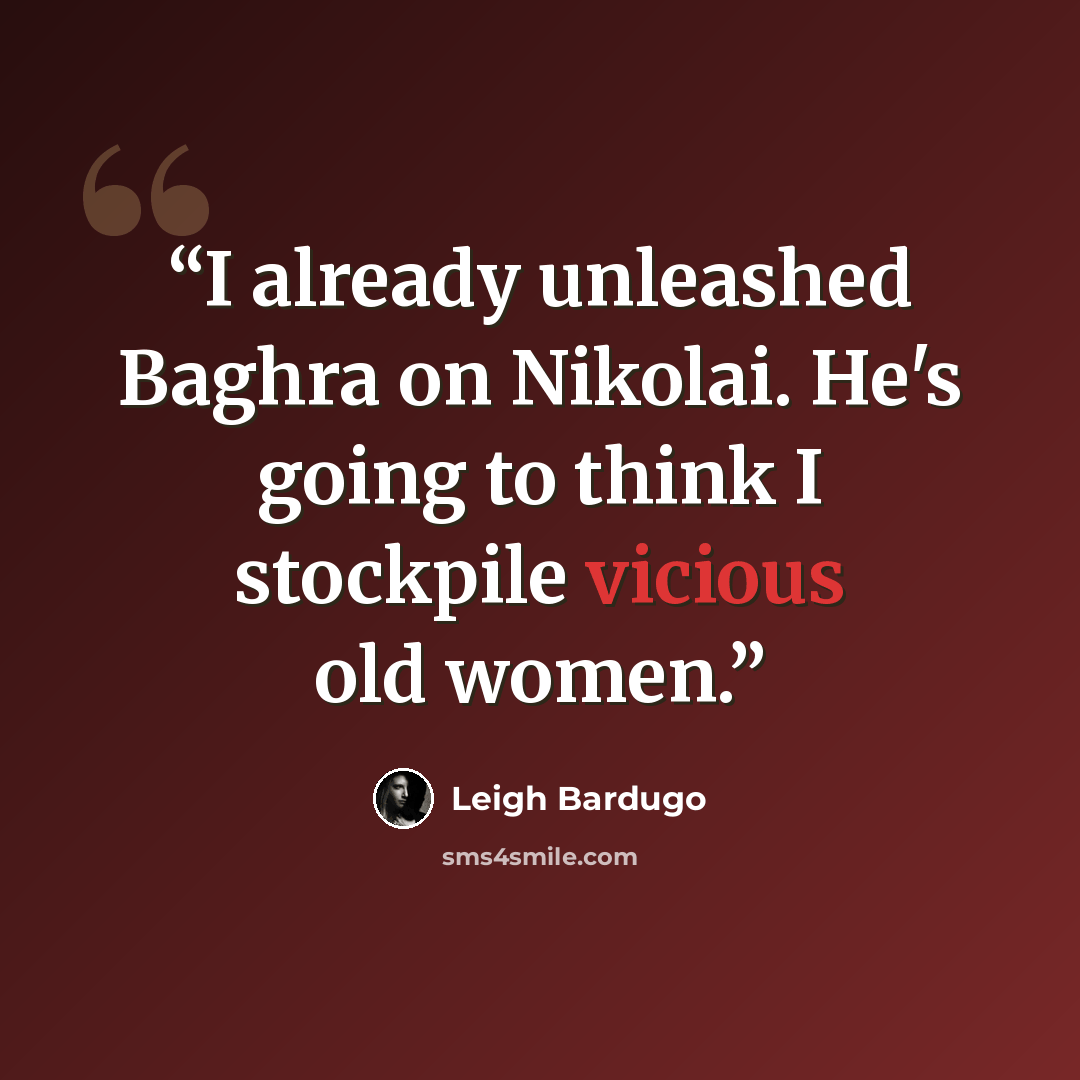 “I already unleashed Baghra on Nikolai. He's going to think I stockpile vicious old women.” quote by Leigh Bardugo