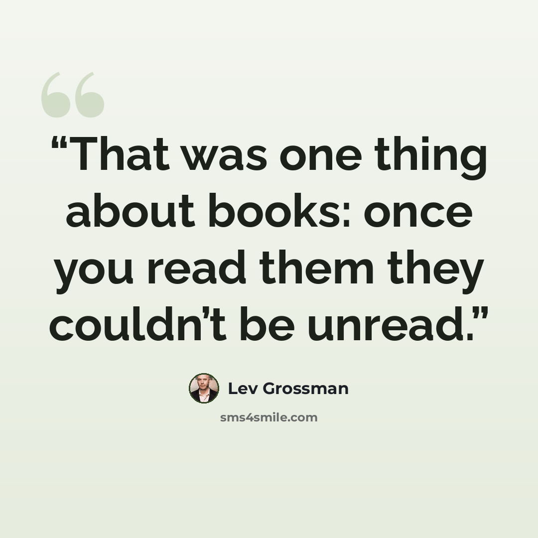 “That was one thing about books: once you read them they couldn’t be unread.” quote by Lev Grossman