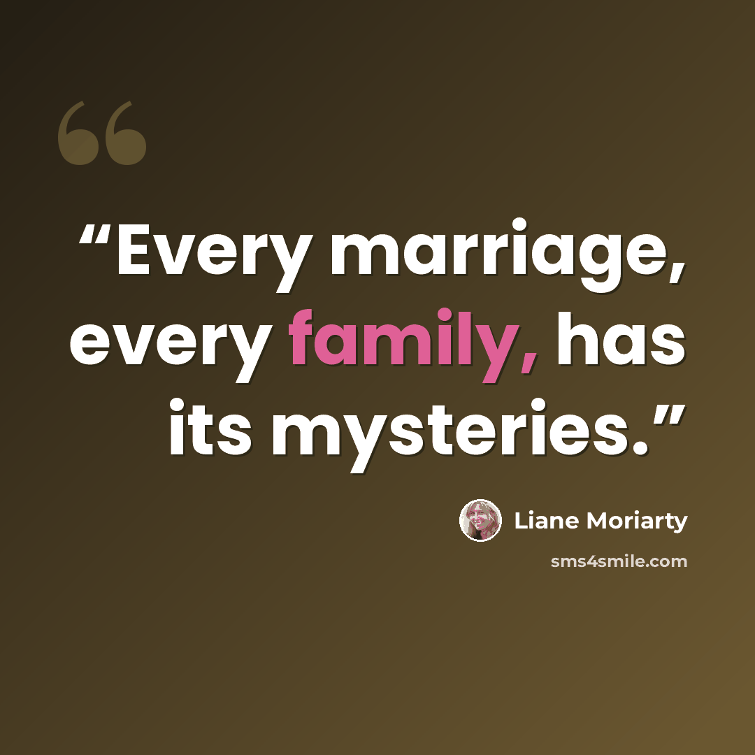 “Every marriage, every family, has its mysteries.” quote by Liane Moriarty