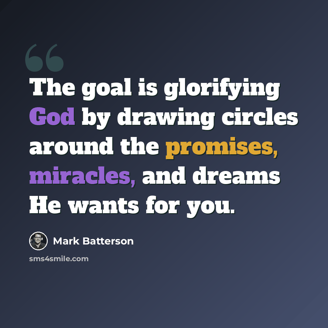 “The goal is glorifying God by drawing circles around the promises, miracles, and dreams He wants for you.” quote by Mark Batterson