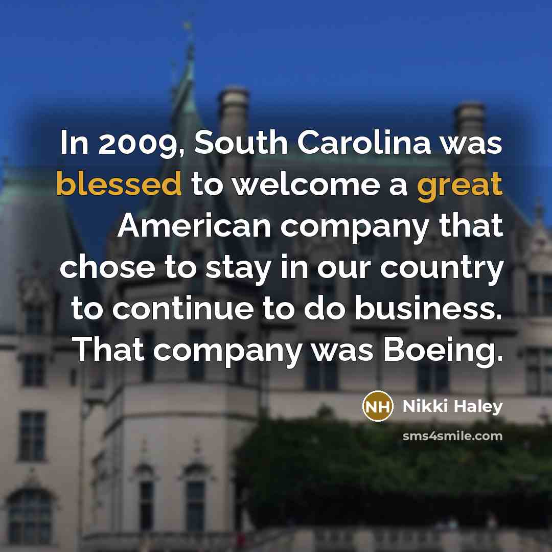 “In 2009, South Carolina was blessed to welcome a great American company that chose to stay in our country to continue to do business. That company was Boeing.” quote by Nikki Haley
