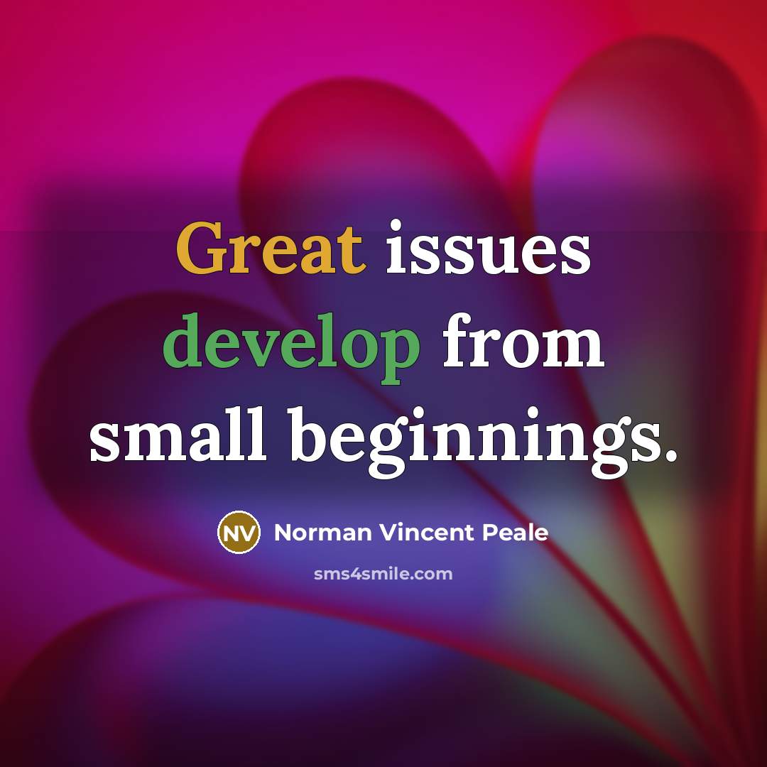 “Great issues develop from small beginnings.” quote by Norman Vincent Peale