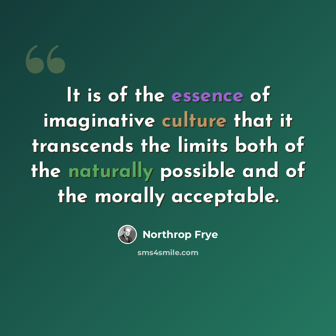 “It is of the essence of imaginative culture that it transcends the limits both of the naturally possible and of the morally acceptable.” quote by Northrop Frye