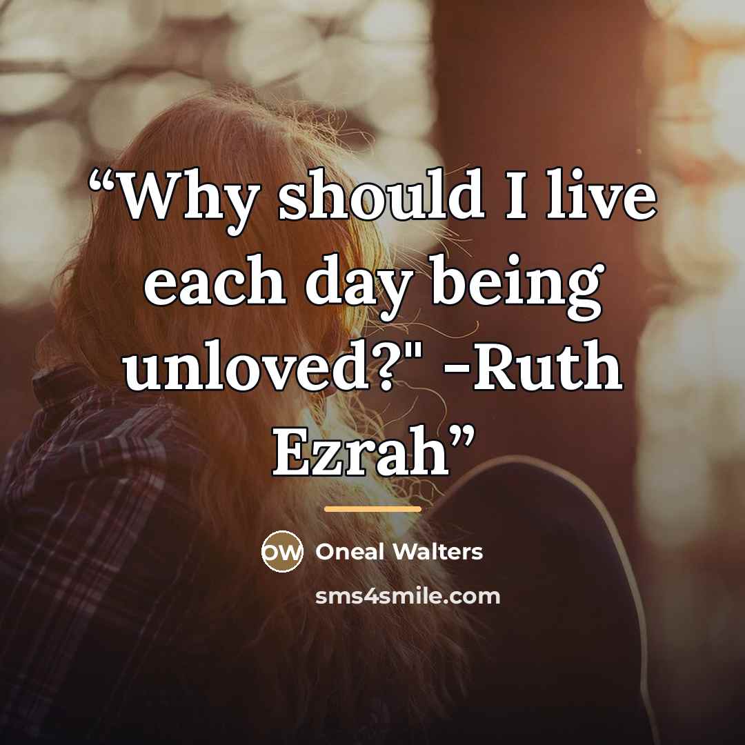 “Why should I live each day being unloved?" -Ruth Ezrah” quote by Oneal Walters