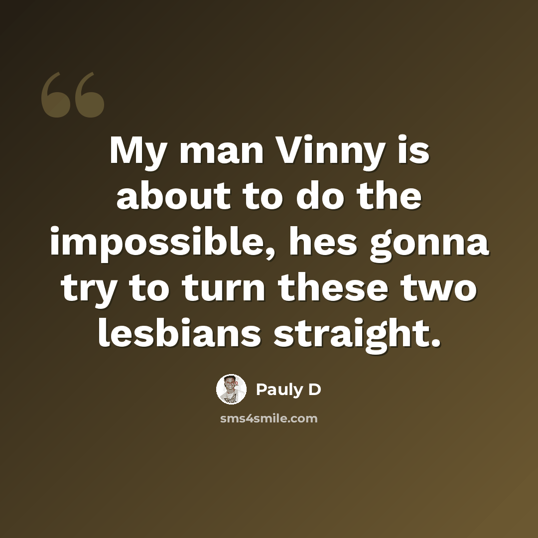 “My man Vinny is about to do the impossible, hes gonna try to turn these two lesbians straight.” quote by Pauly D