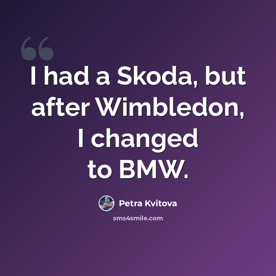 “I had a Skoda, but after Wimbledon, I changed to BMW.” quote by Petra Kvitova