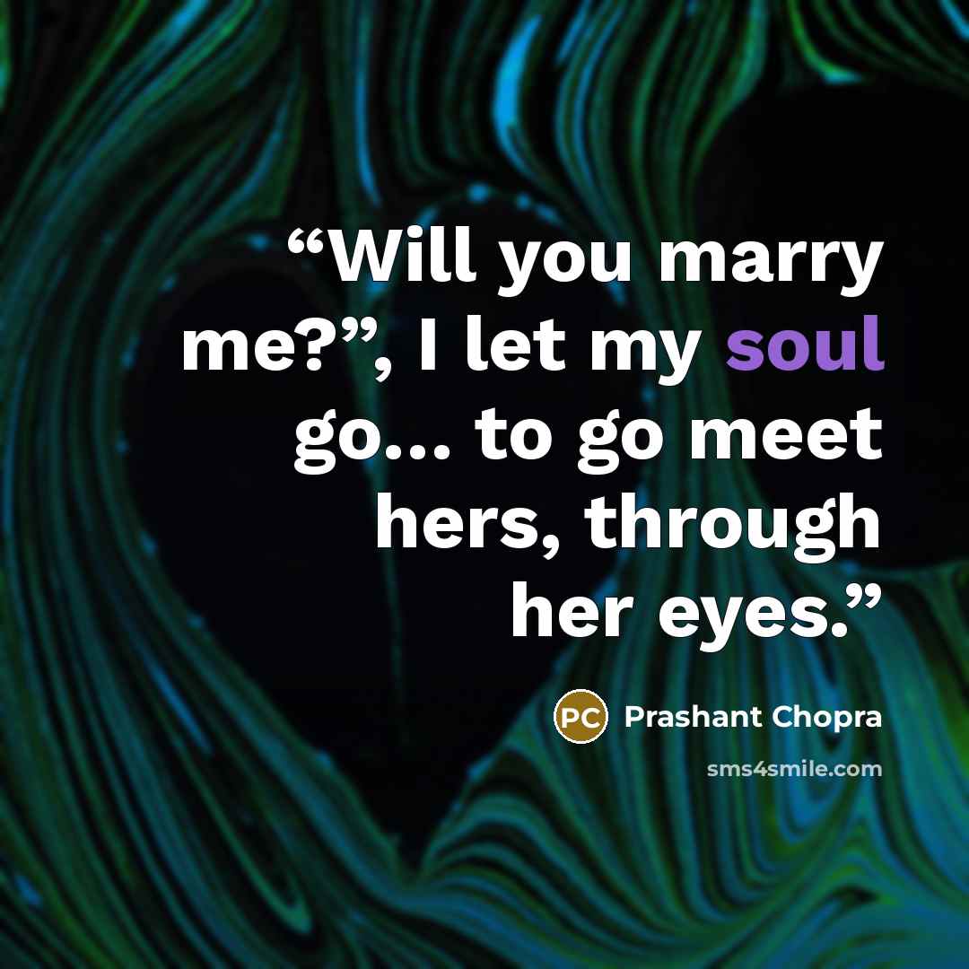 “Will you marry me?”, I let my soul go… to go meet hers, through her eyes.” quote by Prashant Chopra
