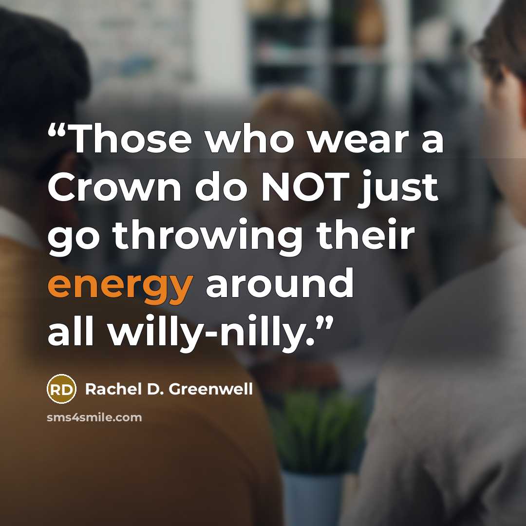 “Those who wear a Crown do NOT just go throwing their energy around all willy-nilly.” quote by Rachel D. Greenwell