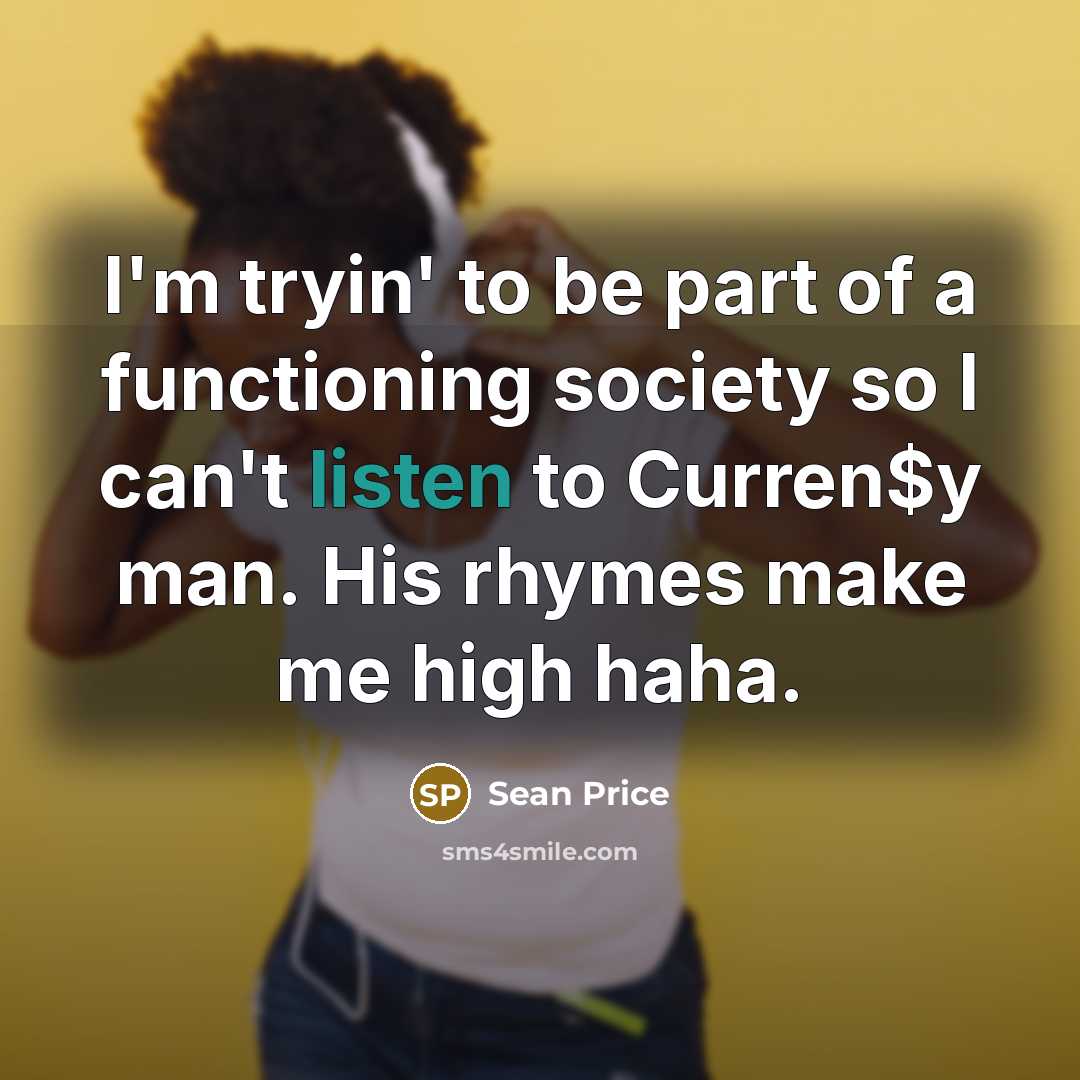 “I'm tryin' to be part of a functioning society so I can't listen to Curren$y man. His rhymes make me high haha.” quote by Sean Price
