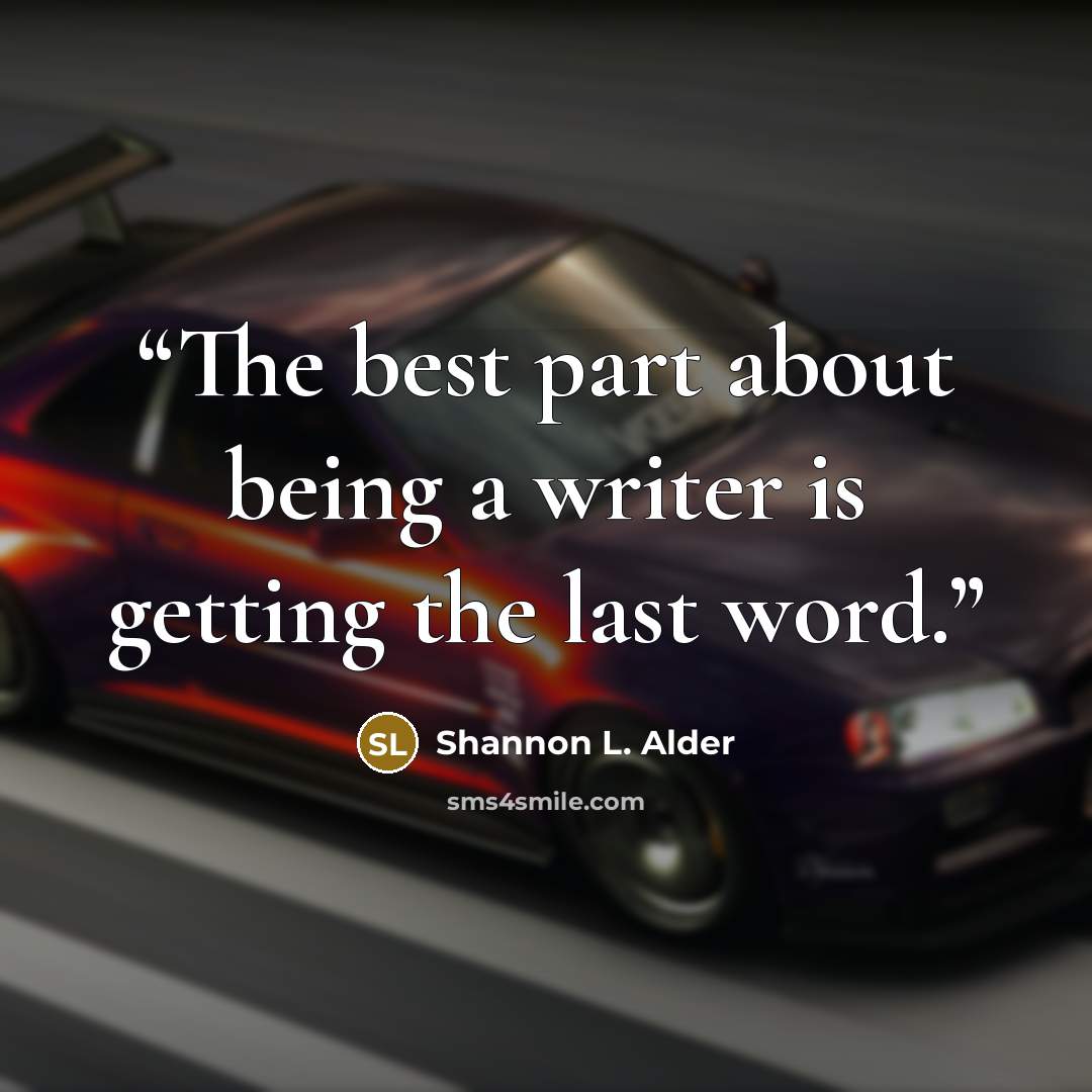 “The best part about being a writer is getting the last word.” quote by Shannon L. Alder