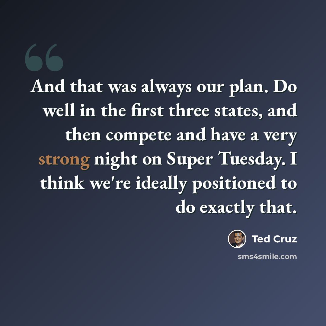 “And that was always our plan. Do well in the first three states, and then compete and have a very strong night on Super Tuesday. I think we're ideally positioned to do exactly that.” quote by Ted Cruz
