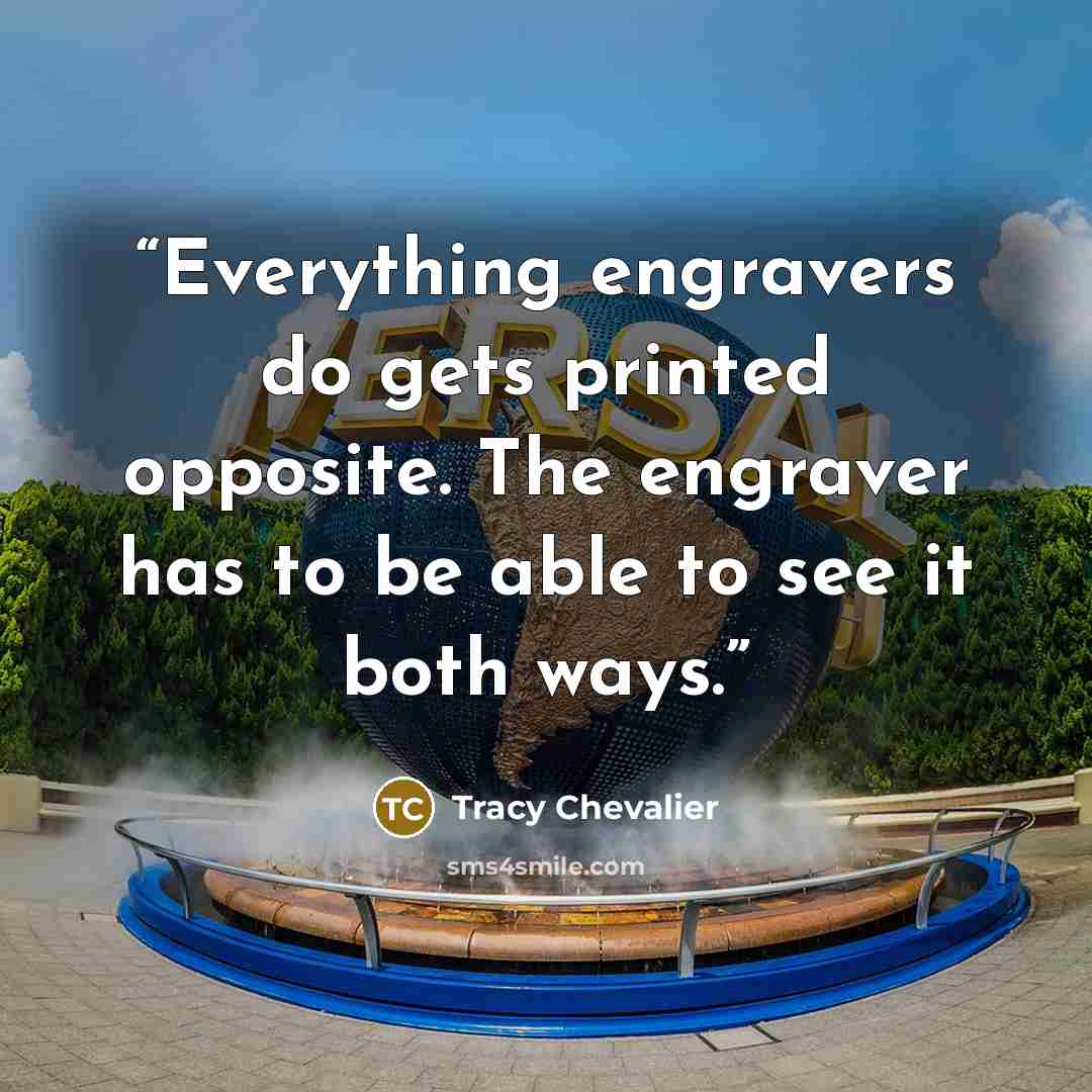 “Everything engravers do gets printed opposite. The engraver has to be able to see it both ways.” quote by Tracy Chevalier